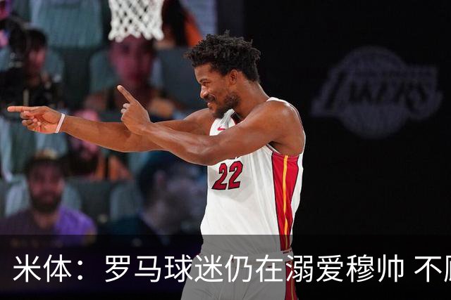 米体：罗马球迷仍在溺爱穆帅 不顾一切的支持他