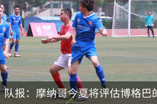队报：摩纳哥今夏将评估博格巴的情况，他加盟以来仅出战115分钟